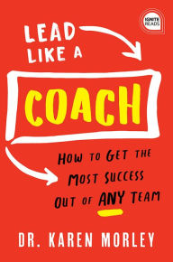 Title: Lead Like a Coach: How to Get the Most Success Out of ANY Team, Author: Karen Morley