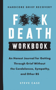 Title: Hardcore Grief Recovery Workbook: An Honest Journal for Getting through Grief without the Condolences, Sympathy, and Other BS, Author: Steve Case