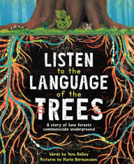 Title: Listen to the Language of the Trees: A story of how forests communicate underground, Author: Tera Kelley