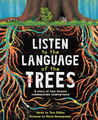 Title: Listen to the Language of the Trees: A story of how forests communicate underground, Author: Tera Kelley