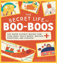 Title: The Secret Life of Boo-Boos: The super science behind how your body heals bumps, bruises, scratches, and scrapes!, Author: Mariona Tolosa Sisteré