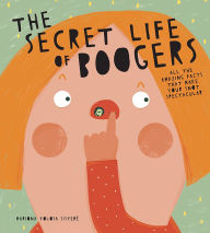 Title: The Secret Life of Boogers: All the Amazing Facts That Make Your Snot Spectacular, Author: Mariona Tolosa Sisteré