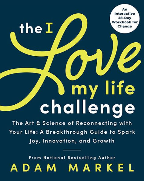 The I Love My Life Challenge: Art & Science of Reconnecting with Your Life: A Breakthrough Guide to Spark Joy, Innovation, and Growth