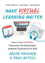 Title: Make Virtual Learning Matter: How to Turn Virtual Classrooms into a Remarkable, Authentic Experience for Kids, Author: Paul Axtell