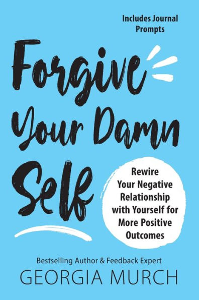 Forgive Your Damn Self: Rewire Negative Relationship with Yourself for More Positive Outcomes