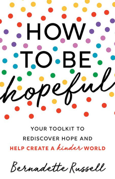 How to Be Hopeful: An Inspirational Guide Ignite a Life Full of Hope, Happiness, and Compassion for Yourself Our Future