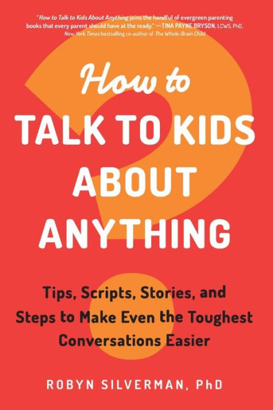 How to Talk Kids about Anything: Tips, Scripts, Stories, and Steps Make Even the Toughest Conversations Easier