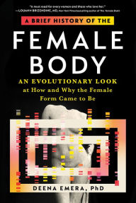 Title: A Brief History of the Female Body: An Evolutionary Look at How and Why the Female Form Came to Be, Author: Dr. Deena Emera