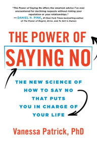 Title: The Power of Saying No: The New Science of How to Say No that Puts You in Charge of Your Life, Author: Vanessa Patrick PhD