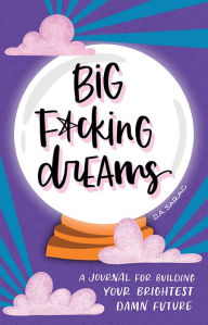 Title: Big F*cking Dreams: A Journal for Building Your Brightest Damn Future, Author: D.A. Sarac
