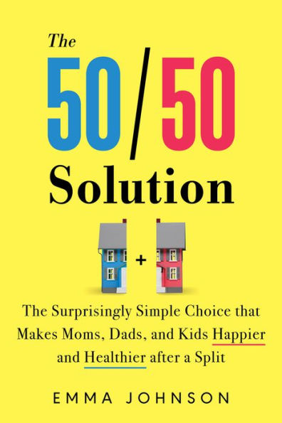 The 50/50 Solution: The Surprisingly Simple Choice that Makes Moms, Dads, and Kids Happier and Healthier after a Split