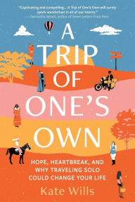 Title: A Trip of One's Own: Hope, Heartbreak, and Why Traveling Solo Could Change Your Life, Author: Kate Wills