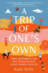 Title: A Trip of One's Own: Hope, Heartbreak, and Why Traveling Solo Could Change Your Life, Author: Kate Wills