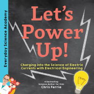 Title: Let's Power Up!: Charging into the Science of Electric Currents with Electrical Engineering, Author: Chris Ferrie