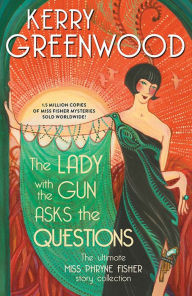 Title: The Lady with the Gun Asks the Questions: The Ultimate Miss Phryne Fisher Story Collection, Author: Kerry Greenwood