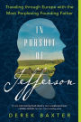 In Pursuit of Jefferson: Traveling through Europe with the Most Perplexing Founding Father