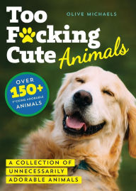 Title: Too F*cking Cute: A Collection of Unnecessarily Adorable Animals, Author: Sourcebooks