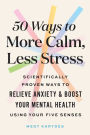 50 Ways to More Calm, Less Stress: Scientifically Proven Ways to Relieve Anxiety and Boost Your Mental Health Using Your Five Senses