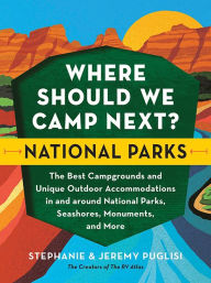 Title: Where Should We Camp Next?: National Parks: The Best Campgrounds and Unique Outdoor Accommodations In and Around National Parks, Seashores, Monuments, and More, Author: Stephanie Puglisi