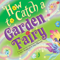 Title: How to Catch a Garden Fairy: A Mythical Adventure Through Nature, Author: Alice Walstead