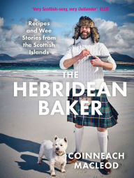 Title: The Hebridean Baker: Recipes and Wee Stories from the Scottish Islands, Author: Coinneach MacLeod
