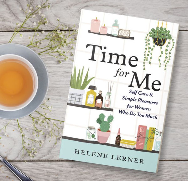 Time for Me Self Care and Simple Pleasures for Women Who Do Too Much