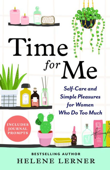 Time for Me: Self Care and Simple Pleasures for Women Who Do Too Much