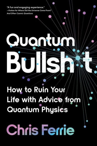 Quantum Bullsh*t: How to Ruin Your Life with Advice from Physics