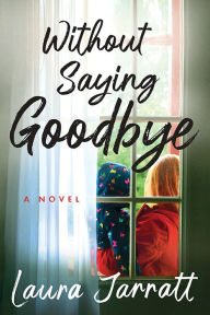 Title: Without Saying Goodbye: A Novel, Author: Laura Jarratt