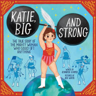 Free book download Katie, Big and Strong: The True Story of the Mighty Woman Who Could Lift Anything (English literature)