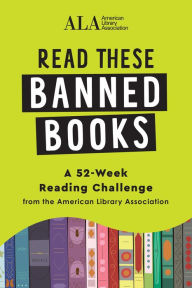 Title: Read These Banned Books: A 52-Week Reading Challenge from the American Library Association, Author: American Library Association (ALA)