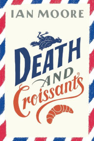 Title: Death and Croissants: A Novel, Author: Ian Moore