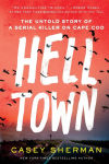 Alternative view 1 of Helltown: The Untold Story of a Serial Killer on Cape Cod