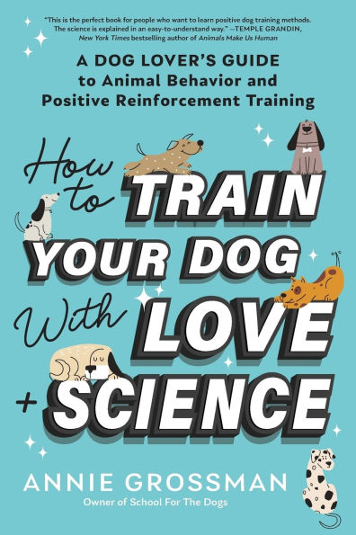 How to Train Your Dog with Love + Science: A Lover's Guide Animal Behavior and Positive Reinforcement Training