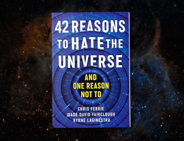 42 Reasons to Hate the Universe: (And One Reason Not To)