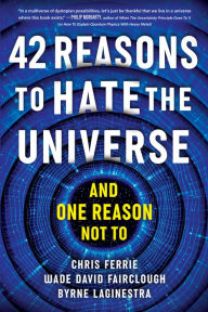 Title: 42 Reasons to Hate the Universe: (And One Reason Not To), Author: Chris Ferrie