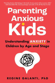 Title: Parenting Anxious Kids: Understanding Anxiety in Children by Age and Stage, Author: Regine Galanti PhD