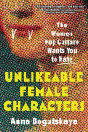 Alternative view 1 of Unlikeable Female Characters: The Women Pop Culture Wants You to Hate