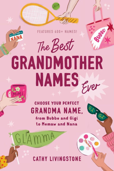 The Best Grandmother Names Ever: Choose Your Perfect Grandma Name, from Bubbe and Gigi to Memaw Nana