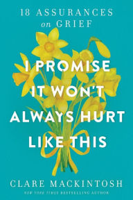 Free downloadable ebook for kindle I Promise It Won't Always Hurt Like This: 18 Assurances on Grief CHM DJVU PDB by Clare Mackintosh (English literature) 9781728281193