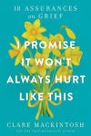 Alternative view 1 of I Promise It Won't Always Hurt Like This: 18 Assurances on Grief