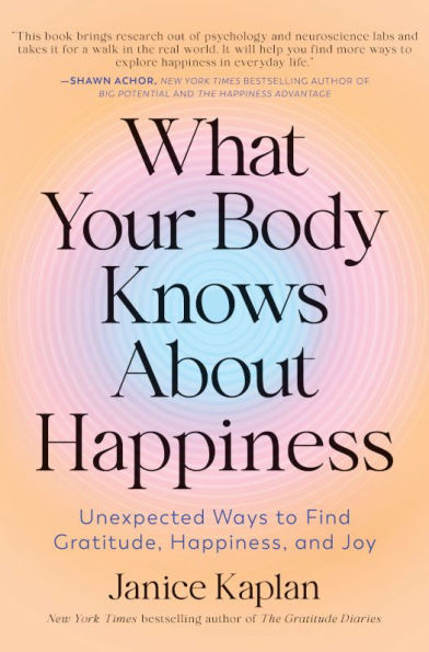 What Your Body Knows About Happiness: Unexpected Ways to Find Gratitude, Happiness, and Joy