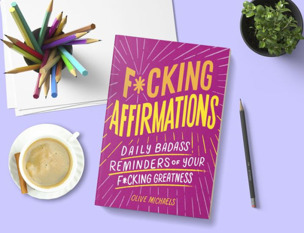 F*cking Affirmations: Daily Badass Reminders of Your Greatness