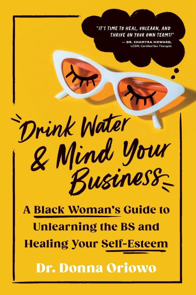 Drink Water and Mind Your Business: A Black Woman's Guide to Unlearning the BS Healing Self-Esteem