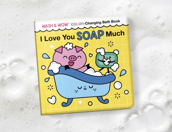 I Love You Soap Much: Wash & Wow Color-Changing Bath Book