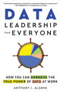 Data Leadership for Everyone: How You Can Harness the True Power of Data at Work