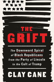 Free account book download The Grift: The Downward Spiral of Black Republicans from the Party of Lincoln to the Cult of Trump