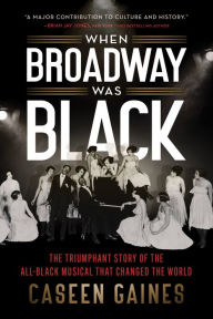 Title: When Broadway Was Black: The Triumphant Story of the All-Black Musical that Changed the World, Author: Caseen Gaines
