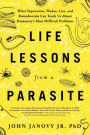 Life Lessons from a Parasite: What Tapeworms, Flukes, Lice, and Roundworms Can Teach Us About Humanity's Most Difficult Problems