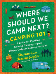 Title: Where Should We Camp Next?: Camping 101: A Guide for Planning Amazing Camping Trips in Unique Outdoor Accommodations, Author: Stephanie Puglisi